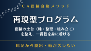 CA面接合格メソッドの再現型プログラム｜面接の土台（軸・整理・組み立て）を整え、一貫性を身に着ける｜暗記から脱出、軸がズレない