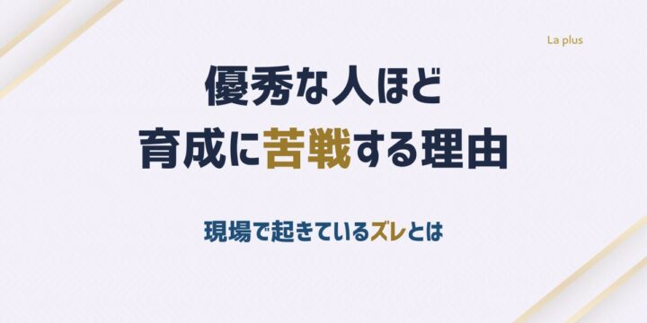 優秀な人ほど育成に苦戦する理由と現場で起きているズレを解説
