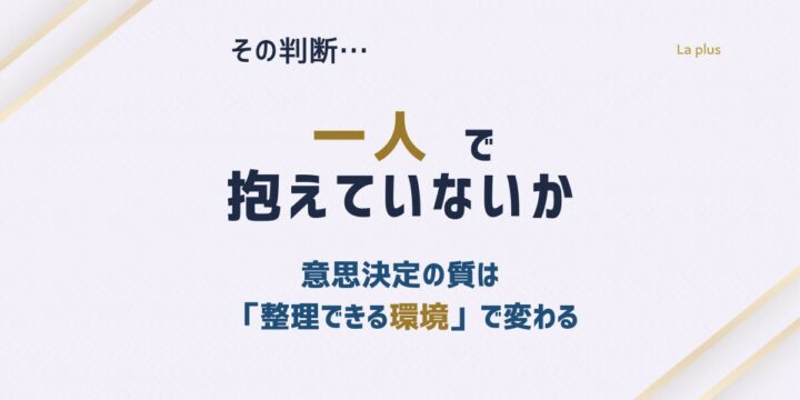 判断を一人で抱えていないか｜意思決定の質は整理できる環境で変わる